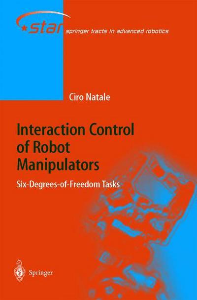 Interaction Control of Robot Manipulators: Six degrees-of-freedom tasks - Springer Tracts in Advanced Robotics - Ciro Natale - Books - Springer-Verlag Berlin and Heidelberg Gm - 9783540001591 - January 8, 2003
