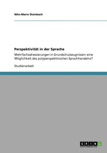 Perspektivitat in der Sprache: Mehrfachadressierungen in Grundschulzeugnissen: eine Moeglichkeit des polyperspektivischen Sprachhandelns? - Nike-Marie Steinbach - Böcker - Grin Verlag - 9783640273591 - 24 februari 2009