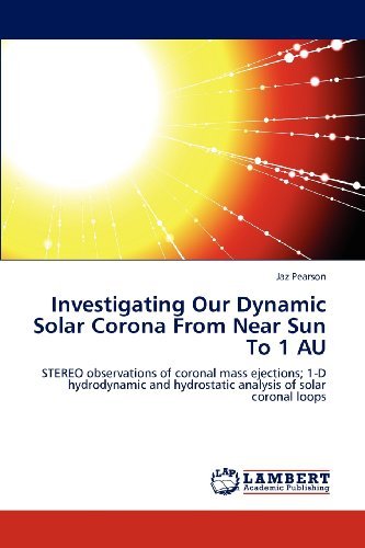 Cover for Jaz Pearson · Investigating Our Dynamic Solar Corona from Near Sun to 1 Au: Stereo Observations of Coronal Mass Ejections; 1-d Hydrodynamic and Hydrostatic Analysis of Solar Coronal Loops (Taschenbuch) (2012)