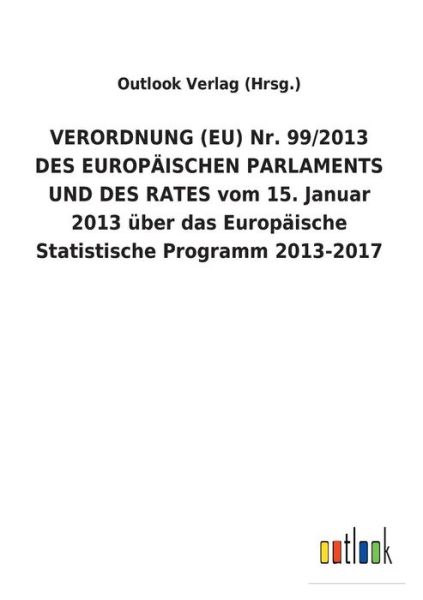 Cover for Outlook Verlag (Hrsg ) · VERORDNUNG (EU) Nr. 99/2013 DES EUROPAEISCHEN PARLAMENTS UND DES RATES vom 15. Januar 2013 uber das Europaische Statistische Programm 2013-2017 (Paperback Book) (2018)