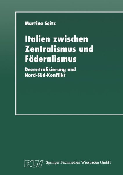 Italien Zwischen Zentralismus Und Foederalismus: Dezentralisierung Und Nord-Sud-Konflikt - Martina Seitz - Bøker - Deutscher Universitatsverlag - 9783824442591 - 27. oktober 1997