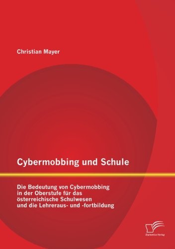 Cover for Christian Mayer · Cybermobbing Und Schule: Die Bedeutung Von Cybermobbing in Der Oberstufe Fur Das Osterreichische Schulwesen Und Die Lehreraus- Und -fortbildung (Paperback Book) [German edition] (2013)