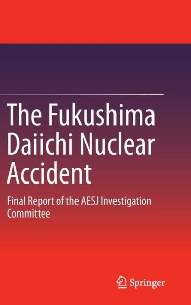 The Fukushima Daiichi Nuclear Accident: Final Report of the AESJ Investigation Committee - Atomic Energy Society of Japan - Livres - Springer Verlag, Japan - 9784431551591 - 5 novembre 2014