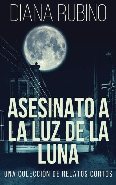 Cover for Diana Rubino · Asesinato A La Luz De La Luna - Una Coleccion De Relatos Cortos (Gebundenes Buch) (2021)