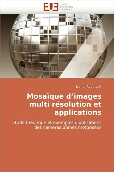 Mosaïque D'images Multi Résolution et Applications: Etude Théorique et Exemples D'utilisations Des Caméras Dômes Motorisées - Lionel Robinault - Books - Éditions universitaires européennes - 9786131505591 - July 6, 2010