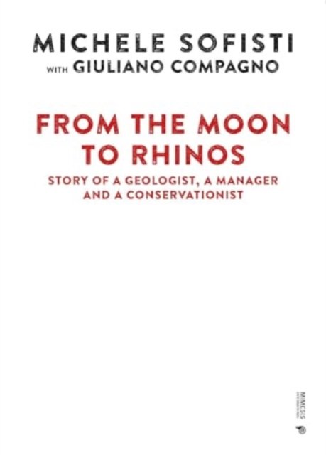 Cover for Sofisti Michele · From the Moon to Rhinos: Story of a Geologist, a Manager and a Conservationist (Hardcover Book) (2024)