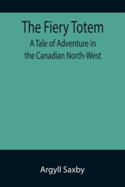 Cover for Argyll Saxby · The Fiery Totem A Tale of Adventure in the Canadian North-West (Paperback Book) (2022)