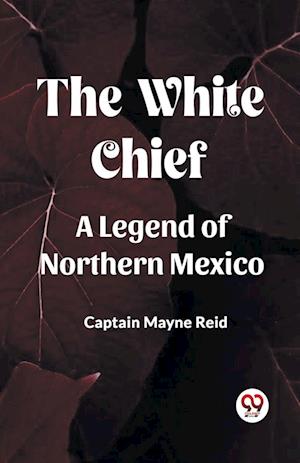 Cover for Captain Mayne Reid · The White Chief A Legend Of Northern Mexico (Paperback Book) (2024)