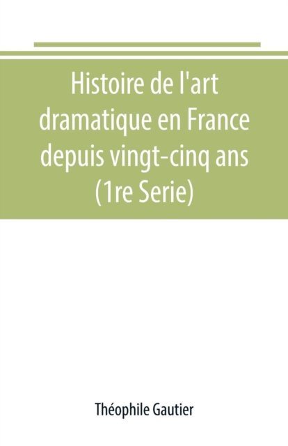 Cover for Théophile Gautier · Histoire de l'art dramatique en France depuis vingt-cinq ans (1re Serie) (Paperback Book) (2019)