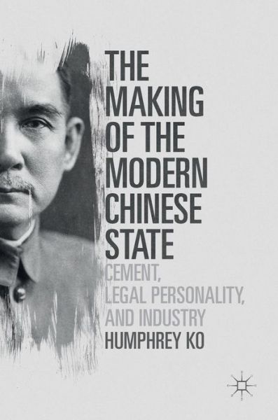 Cover for Humphrey Ko · The Making of the Modern Chinese State: Cement, Legal Personality and Industry (Hardcover Book) [1st ed. 2016 edition] (2016)