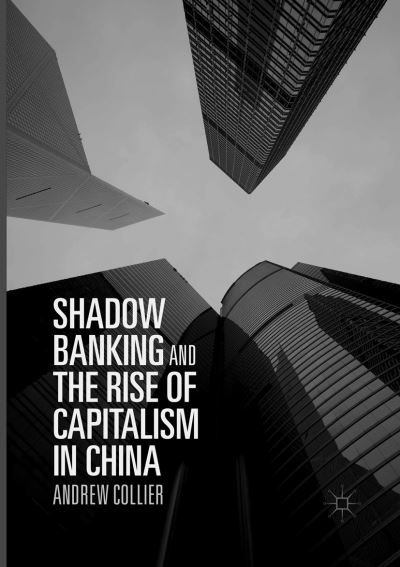 Cover for Andrew Collier · Shadow Banking and the Rise of Capitalism in China (Paperback Book) [Softcover reprint of the original 1st ed. 2017 edition] (2018)