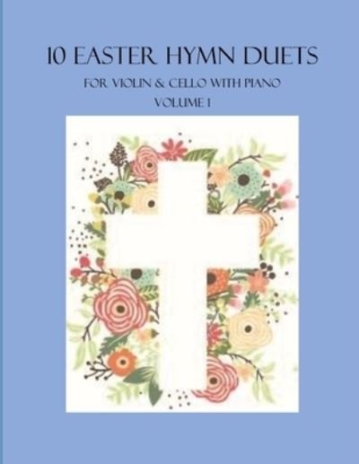 Cover for B C Dockery · 10 Easter Hymn Duets for Violin and Cello with Piano Accompaniment: Volume 1 - Easter Hymn Duets for Violin and Cello with Piano Accompaniment (Paperback Bog) (2022)
