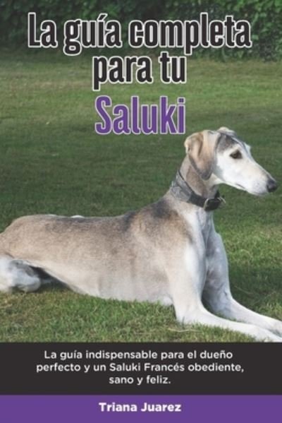 Cover for Triana Juarez · La Guia Completa Para Tu Saluki: La guia indispensable para el dueno perfecto y un Saluki obediente, sano y feliz. (Taschenbuch) (2021)