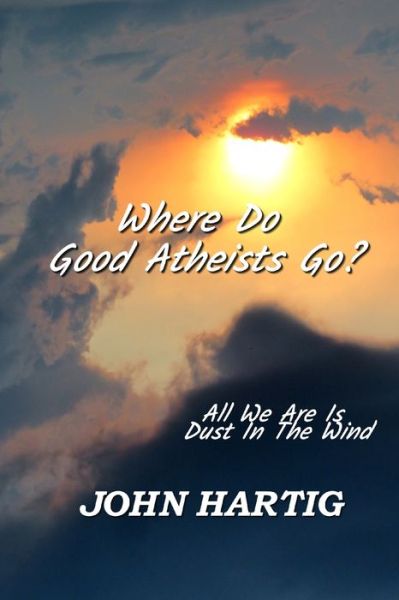 Cover for John Hartig · Where Do Good Atheists Go?: All We Are is Dust in the Wind (Paperback Book) (2021)