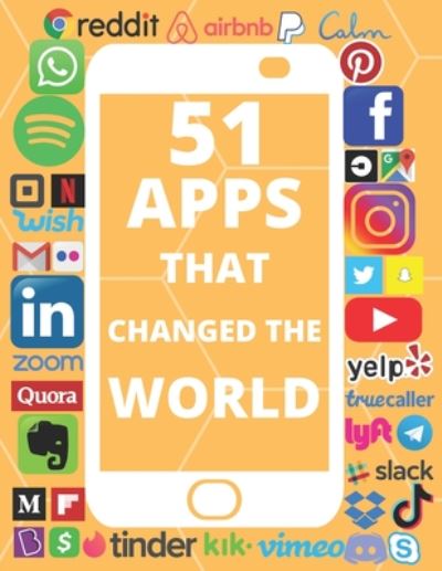 Cover for Swimore Arkzenn · 51 Apps That Changed the World: Meet the Entrepreneurs, Read about their Fascinating ideas, Look at the Interesting facts and the Huge Revenue Numbers behind these Billion Dollar Companies (Paperback Book) (2020)