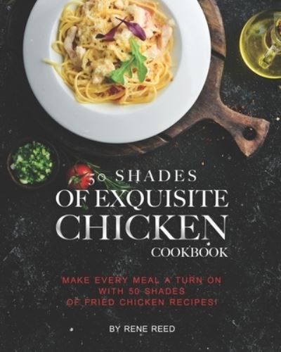 50 Shades of Exquisite Chicken Cookbook - Rene Reed - Kirjat - Independently Published - 9798710392591 - keskiviikko 17. helmikuuta 2021