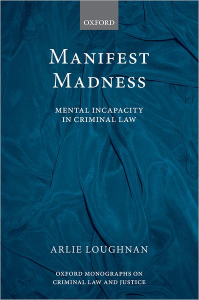 Cover for Loughnan, Arlie (Senior Lecturer, School of Law, University of Sydney) · Manifest Madness: Mental Incapacity in the Criminal Law - Oxford Monographs on Criminal Law and Justice (Hardcover Book) (2012)