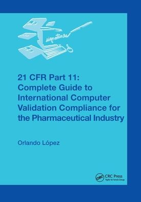 Cover for Orlando Lopez · 21 CFR Part 11: Complete Guide to International Computer Validation Compliance for the Pharmaceutical Industry (Paperback Book) (2019)