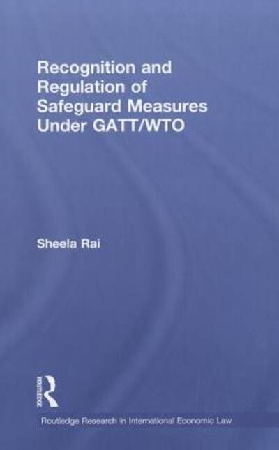 Cover for Sheela Rai · Recognition and Regulation of Safeguard Measures Under GATT / WTO - Routledge Research in International Economic Law (Hardcover Book) (2011)