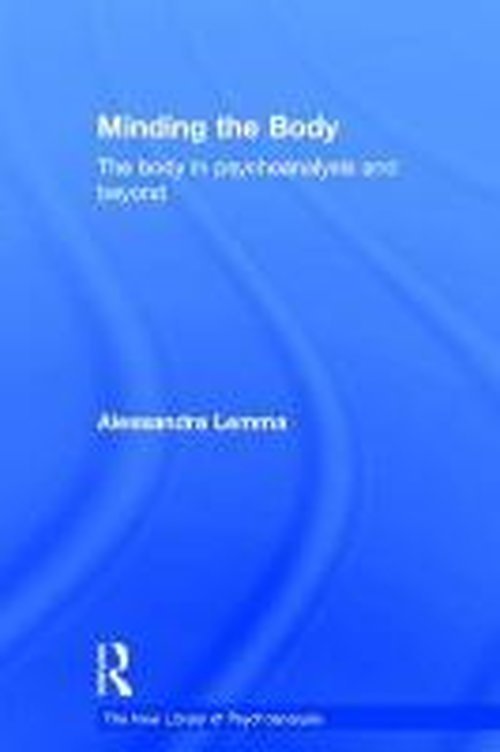 Cover for Lemma, Alessandra (Tavistock and Portman NHS Foundation Trust, London, UK) · Minding the Body: The body in psychoanalysis and beyond - The New Library of Psychoanalysis (Hardcover Book) (2014)