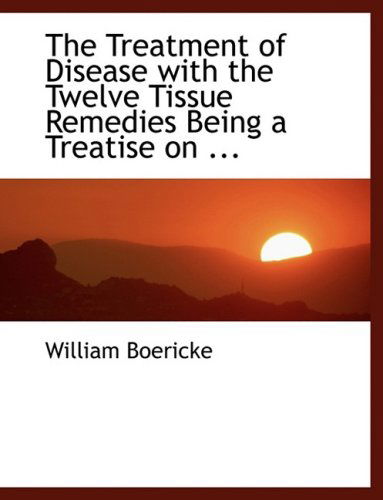 Cover for William Boericke · The Treatment of Disease with the Twelve Tissue Remedies Being a Treatise on ... (Hardcover Book) [Large Print, Lrg edition] (2008)