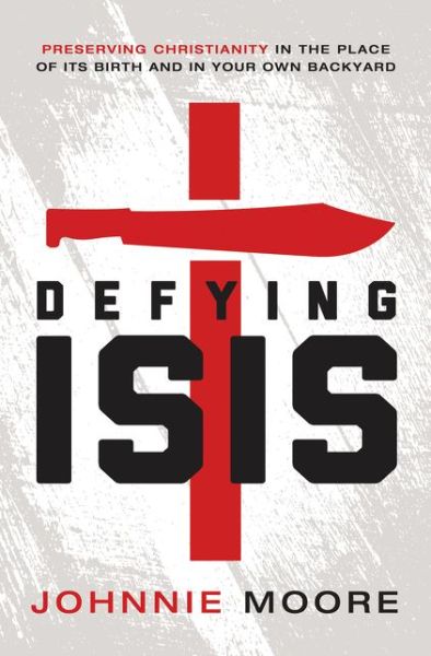 Defying Isis: Preserving Christianity in the Place of Its Birth and in Your Own Backyard - Johnnie Moore - Books - Thomas Nelson - 9780718039592 - April 21, 2015