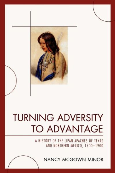Cover for Nancy McGown Minor · Turning Adversity to Advantage: A History of the Lipan Apaches of Texas and Northern Mexico, 1700-1900 (Paperback Book) (2009)