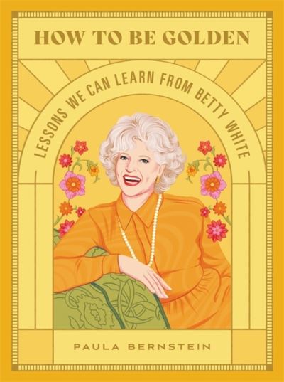 How to Be Golden: Lessons We Can Learn from Betty White - Paula Bernstein - Books - Running Press,U.S. - 9780762474592 - October 28, 2021