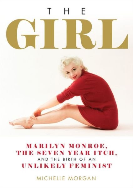 Cover for Michelle Morgan · The Girl: Marilyn Monroe, The Seven Year Itch, and the Birth of an Unlikely Feminist (Hardcover Book) (2018)