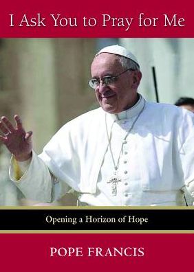 Cover for Pope Francis · I Ask You to Pray for Me: Opening a Horizon of Hope (Paperback Book) (2013)