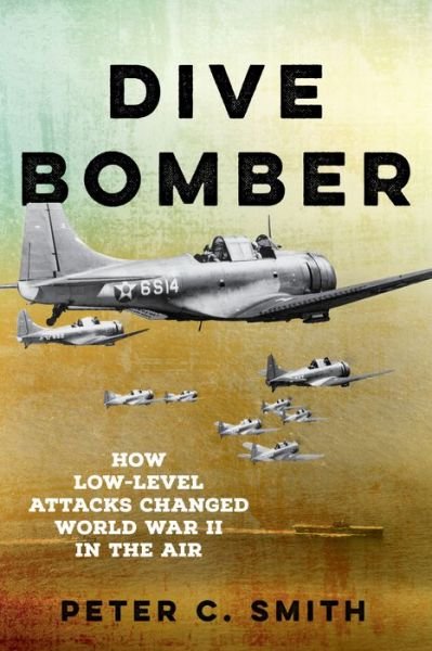 Dive Bomber: How Low-Level Attacks Changed World War II in the Air - Peter C. Smith - Books - Stackpole Books - 9780811776592 - October 20, 2024