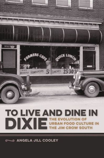 Cover for Angela Jill Cooley · To Live and Dine in Dixie: The Evolution of Urban Food Culture in the Jim Crow South - Studies in Culture, People, and Place (Paperback Book) (2015)