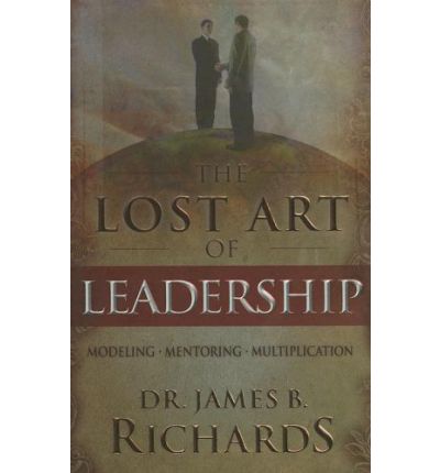 Cover for James B. Richards · The Lost Art of Leadership: Modeling-mentoring-multiplication [with Excerpt from Ultimate Leadership Training Course] (Hardcover Book) (2005)