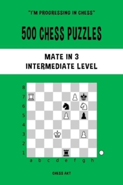 Chess Akt · 500 Chess Puzzles, Mate in 3, Intermediate Level: Solve chess problems and improve your tactical skills (Paperback Book) (2024)