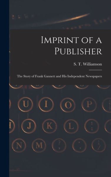 Cover for S T (Samuel Thurston) Williamson · Imprint of a Publisher; the Story of Frank Gannett and His Independent Newspapers (Hardcover Book) (2021)