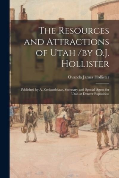 Cover for Ovanda James 1834-1892 Hollister · The Resources and Attractions of Utah /by O.J. Hollister; Published by A. Zeehandelaar, Secretary and Special Agent for Utah at Denver Exposition (Taschenbuch) (2021)