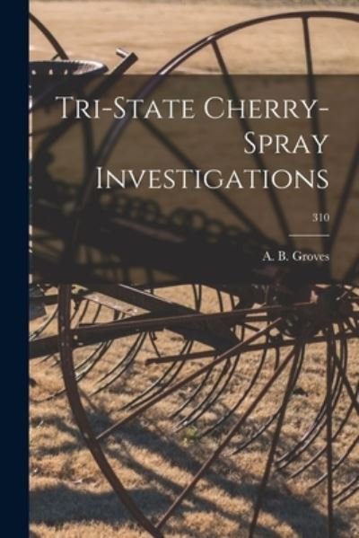 Cover for A B (Ancell Byron) 1904- Groves · Tri-state Cherry-spray Investigations; 310 (Pocketbok) (2021)