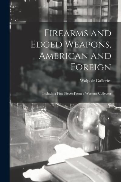 Firearms and Edged Weapons, American and Foreign - N Y ) Walpole Galleries (New York - Kirjat - Legare Street Press - 9781014783592 - torstai 9. syyskuuta 2021