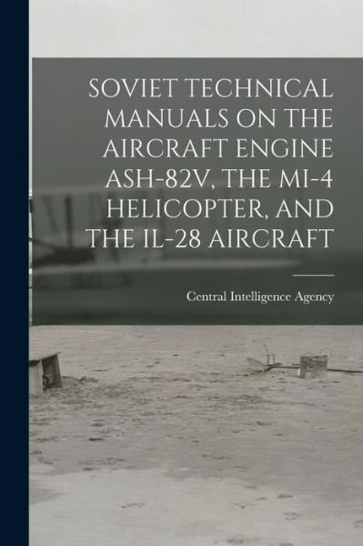 Cover for Central Intelligence Agency · Soviet Technical Manuals on the Aircraft Engine Ash-82v, the Mi-4 Helicopter, and the Il-28 Aircraft (Pocketbok) (2021)