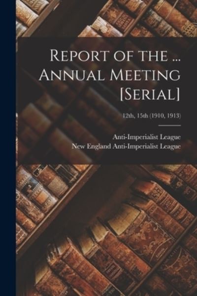 Cover for Mass ) Anti-Imperialist League (Boston · Report of the ... Annual Meeting [serial]; 12th, 15th (1910, 1913) (Paperback Book) (2021)