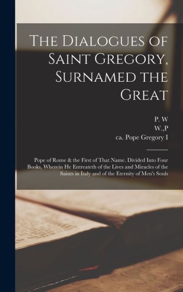 Cover for Pope Gregory I · The Dialogues of Saint Gregory, Surnamed the Great; Pope of Rome &amp; the First of That Name. Divided Into Four Books, Wherein he Entreateth of the Lives and Miracles of the Saints in Italy and of the Eternity of Men's Souls (Hardcover Book) (2022)