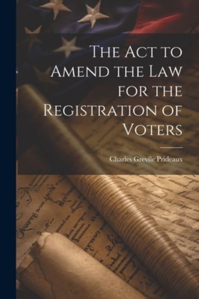 Cover for Charles Grevile Prideaux · Act to Amend the Law for the Registration of Voters (Book) (2023)