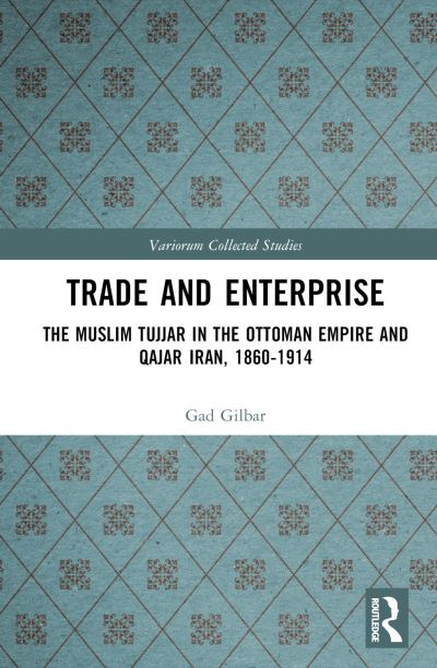 Cover for Gad Gilbar · Trade and Enterprise: The Muslim Tujjar in the Ottoman Empire and Qajar Iran, 1860-1914 - Variorum Collected Studies (Hardcover Book) (2022)