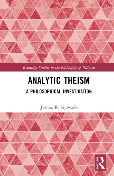 Cover for Sijuwade, Joshua R. (London School of Theology, UK) · Analytic Theism: A Philosophical Investigation - Routledge Studies in the Philosophy of Religion (Hardcover Book) (2024)