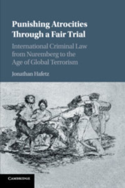 Cover for Hafetz, Jonathan (Seton Hall University, New Jersey) · Punishing Atrocities through a Fair Trial: International Criminal Law from Nuremberg to the Age of Global Terrorism (Paperback Book) (2018)