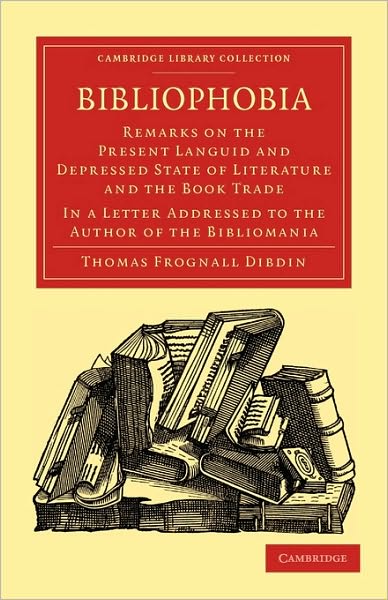 Bibliophobia: Remarks on the Present Languid and Depressed State of Literature and the Book Trade. In a Letter Addressed to the Author of the Bibliomania - Cambridge Library Collection - History of Printing, Publishing and Libraries - Thomas Frognall Dibdin - Książki - Cambridge University Press - 9781108015592 - 24 czerwca 2010