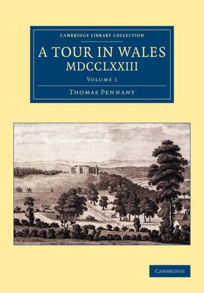 A Tour in Wales, MDCCLXXIII: Volume 1 - Cambridge Library Collection - British & Irish History, 17th & 18th Centuries - Thomas Pennant - Books - Cambridge University Press - 9781108073592 - May 22, 2014