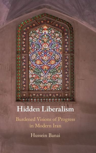 Cover for Banai, Hussein (Indiana University, Bloomington) · Hidden Liberalism: Burdened Visions of Progress in Modern Iran (Hardcover Book) (2020)