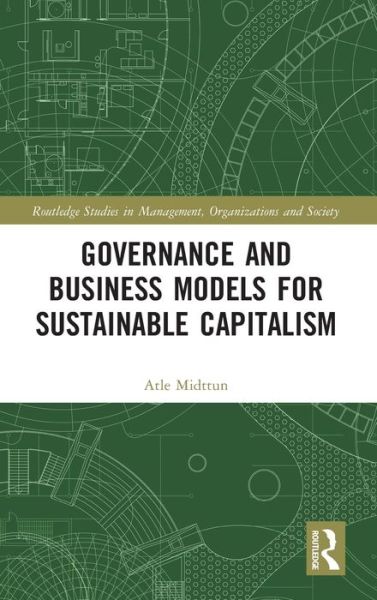 Cover for Midttun, Atle (BI Norwegian Business School, Norway) · Governance and Business Models for Sustainable Capitalism - Routledge Studies in Management, Organizations and Society (Hardcover Book) (2021)