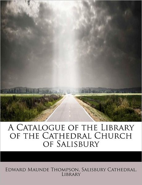 A Catalogue of the Library of the Cathedral Church of Salisbury - Edward Maunde Thompson - Books - BiblioLife - 9781241282592 - November 1, 2009